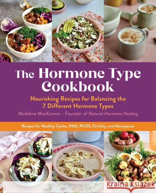 The Hormone Type Cookbook: Nourishing Recipes for Balancing the 7 Different Hormone Types - Recipes for Healthy Cycles, PMS, PCOS, Fertility, and Menopause Madeline MacKinnon 9780760381663 Fair Winds Press