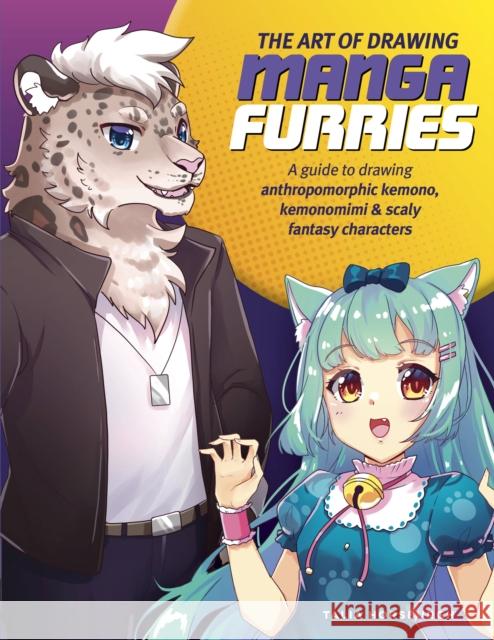The Art of Drawing Manga Furries: A guide to drawing anthropomorphic kemono, kemonomimi & scaly fantasy characters Talia Horsburgh 9780760381861