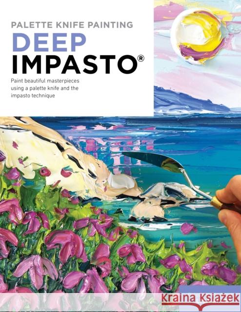 Palette Knife Painting: Deep Impasto: Paint beautiful masterpieces using a palette knife and the impasto technique Lisa Elley 9780760382165 Walter Foster Publishing