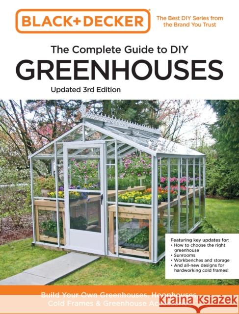 Black and Decker The Complete Guide to DIY Greenhouses 3rd Edition: Build Your Own Greenhouses, Hoophouses, Cold Frames & Greenhouse Accessories Chris Peterson 9780760382189