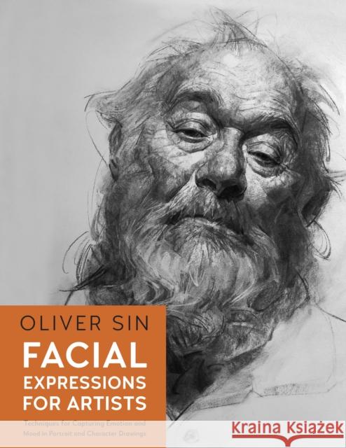 Facial Expressions for Artists: Techniques for Capturing Emotion and Mood in Portrait and Character Drawings Oliver Sin 9780760382400 Quarto Publishing Group USA Inc