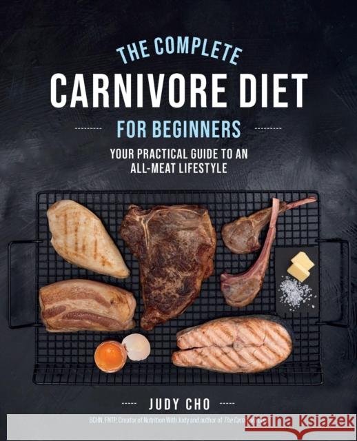 The Complete Carnivore Diet for Beginners: Your Practical Guide to an All-Meat Lifestyle Judy Cho 9780760382837