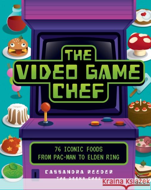 The Video Game Chef: 76 Iconic Foods from Pac-Man to Elden Ring Cassandra Reeder 9780760382875