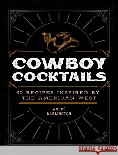 Cowboy Cocktails: 60 Recipes Inspired by the American West André Darlington 9780760383025 Quarto Publishing Group USA Inc