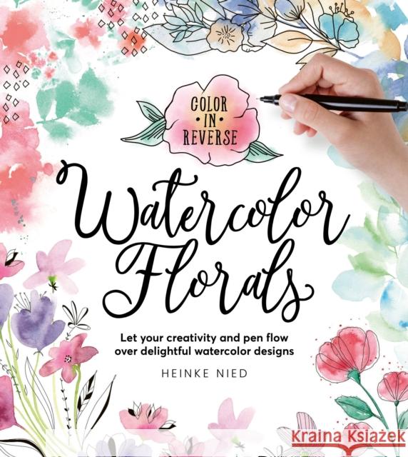 Color in Reverse: Watercolor Florals: Let your creativity and pen flow over delightful watercolor designs Nied, Heinke 9780760383278 Walter Foster Publishing