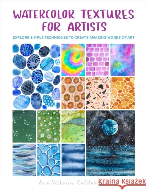Watercolor Textures for Artists: Explore Simple Techniques to Create Amazing Works of Art Ana Victoria Calderon 9780760383407 Quarto Publishing Group USA Inc