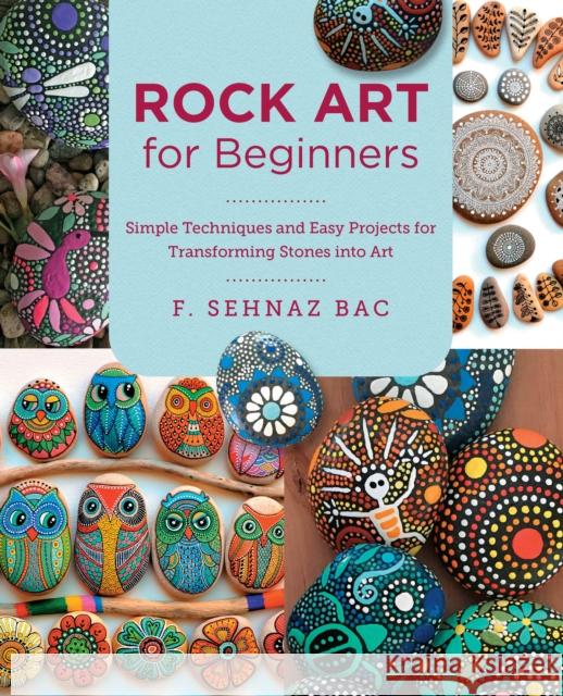 Rock Art for Beginners: Simple Techiques and Easy Projects for Transforming Stones into Art F. Sehnaz Bac 9780760383421 New Shoe Press