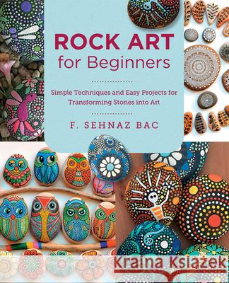 Rock Art for Beginners: Simple Techniques and Easy Projects for Transforming Stones into Art F. Sehnaz Bac 9780760383421 New Shoe Press