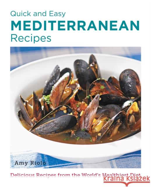 Quick and Easy Mediterranean Recipes: Delicious Recipes from the World's Healthiest Diet Amy Riolo 9780760383568 New Shoe Press