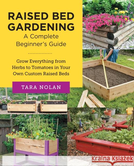 Raised Bed Gardening: A Complete Beginner's Guide: Grow Everything from Herbs to Tomatoes in Your Own Custom Raised Beds Tara Nolan 9780760383681 New Shoe Press