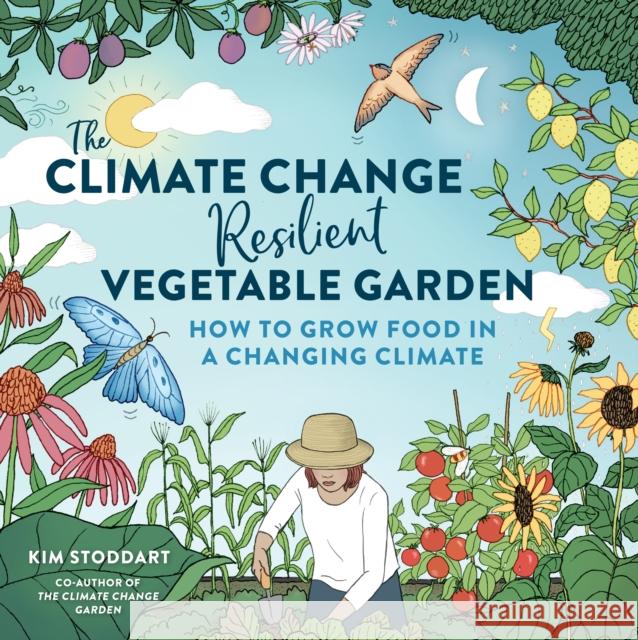 The Climate Change–Resilient Vegetable Garden: How to Grow Food in a Changing Climate Kim Stoddart 9780760384732 Cool Springs Press