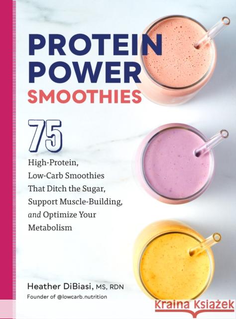 Protein Power Smoothies: 75 High-Protein, Low-Carb Smoothies That Ditch the Sugar, Support Muscle-Building, and Optimize Your Metabolism Heather Dibiasi 9780760384992 Fair Winds Press (MA)