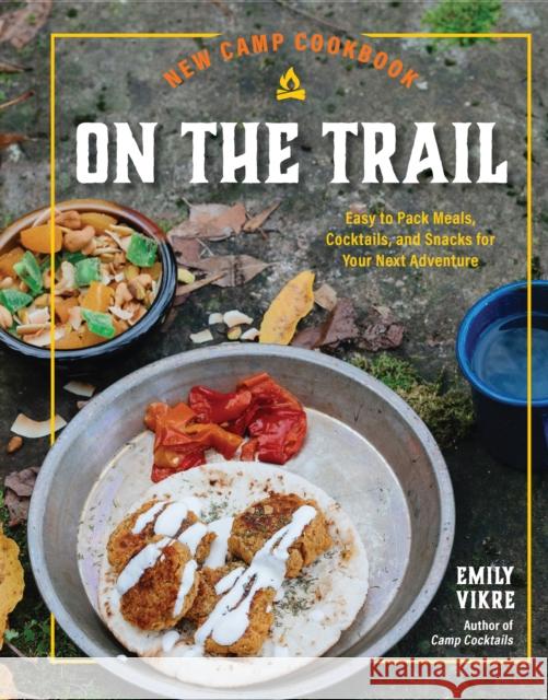 New Camp Cookbook On the Trail: Easy-to-Pack Meals, Cocktails, and Snacks for Your Next Adventure Emily Vikre 9780760385081 Quarto Publishing Group USA Inc