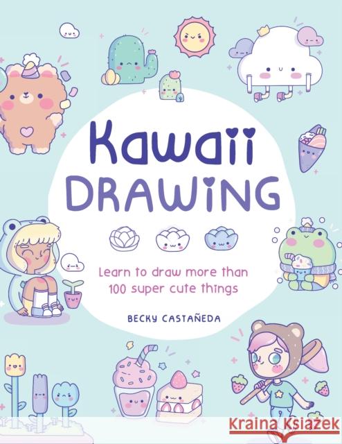 Kawaii Drawing: Learn to draw more than 100 super cute things Becky Castaneda 9780760385340 Walter Foster Publishing