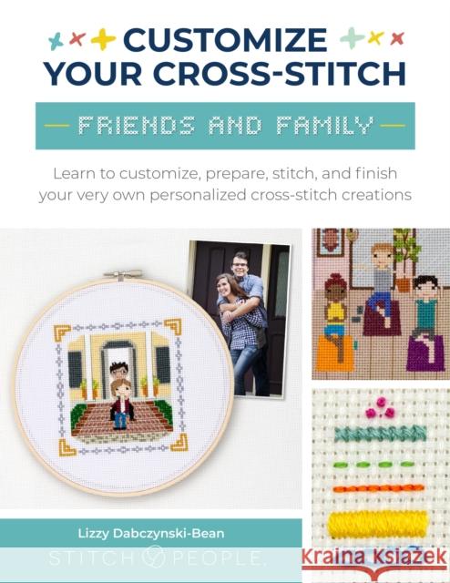 Customize Your Cross-Stitch: Friends and Family: Learn to customize, prepare, stitch, and finish your very own personalized cross-stitch creations The Team at Stitch People 9780760385357 Walter Foster Publishing