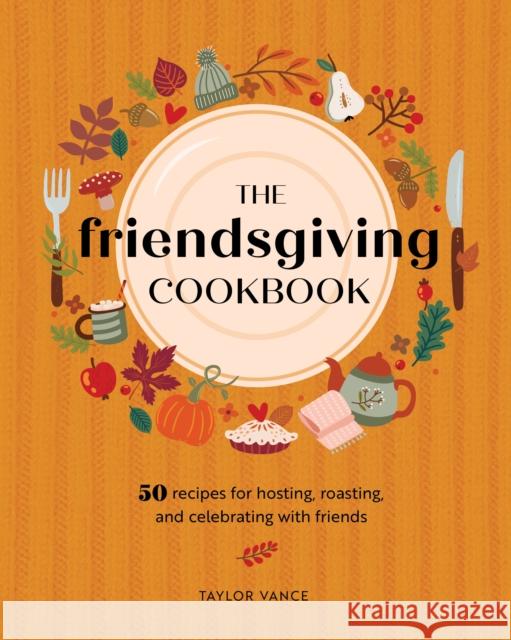 The Friendsgiving Cookbook: 50 Recipes for Hosting, Roasting, and Celebrating with Friends Taylor Vance 9780760385449 Rock Point
