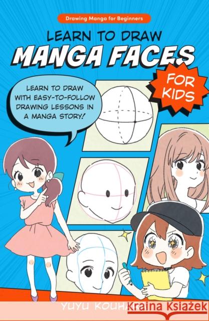 Learn to Draw Manga Faces for Kids: Learn to draw with easy-to-follow drawing lessons in a manga story! Yuyu Kouhara 9780760385500 Quarry Books