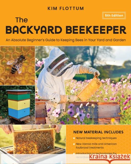 The Backyard Beekeeper, 5th Edition: An Absolute Beginner's Guide to Keeping Bees in Your Yard and Garden – Natural beekeeping techniques – New Varroa mite and American foulbrood treatments – Introduc Kim Flottum 9780760385821 Quarry Books