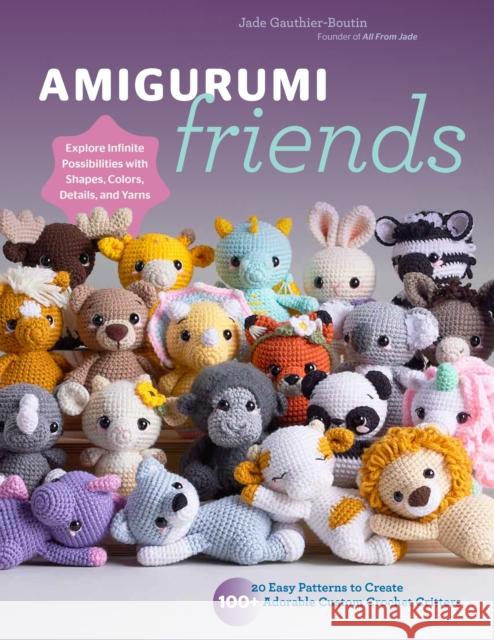 Amigurumi Friends: 20 Easy Patterns to Create 100+ Adorable Custom Crochet Critters - Explore Infinite Possibilities with Shapes, Colors, Details, and Yarns All From Jade 9780760385869 Quarto Publishing Group USA Inc