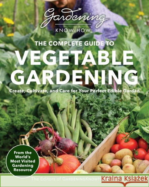 Gardening Know How – The Complete Guide to Vegetable Gardening: Create, Cultivate, and Care for Your Perfect Edible Garden Editors of Gardening Know How 9780760386262 Cool Springs Press