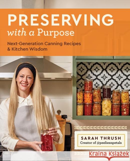 Preserving with a Purpose: Next-Generation Canning Recipes and Kitchen Wisdom Sarah Thrush 9780760387078