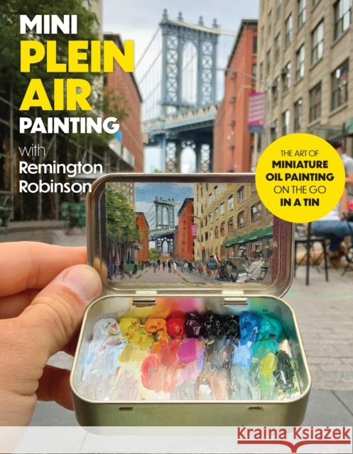 Mini Plein Air Painting with Remington Robinson: The art of miniature oil painting on the go in a portable tin Remington Robinson 9780760388075 Walter Foster Publishing