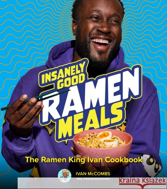 Insanely Good Ramen Meals: The Ramen King Ivan Cookbook Ivan McCombs 9780760388204