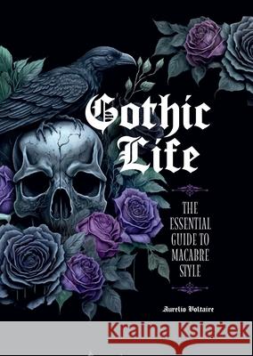 Gothic Life: The Essential Guide to Macabre Style Aurelio Voltaire 9780760388327 Quarto Publishing Group USA Inc