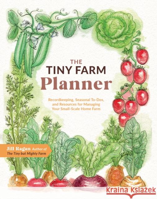 The Tiny Farm Planner: Record Keeping, Seasonal To-Dos, and Resources for Managing Your Small-Scale Home Farm Jill Ragan 9780760389010 Quarto Publishing Group USA Inc