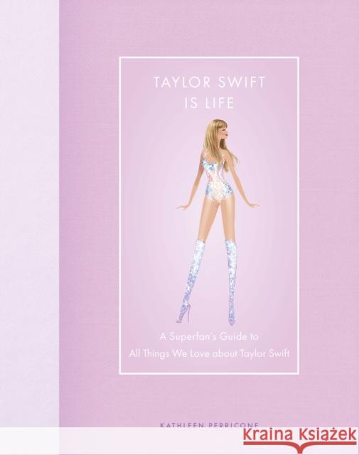 Taylor Swift Is Life: A Superfan’s Guide to All Things We Love about Taylor Swift Kathleen Perricone 9780760390122 Epic Ink