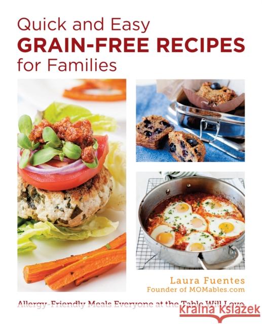 Quick and Easy Grain-Free Recipes for Families: Allergy-Friendly Meals Everyone at the Table Will Love Laura Fuentes 9780760390467 New Shoe Press