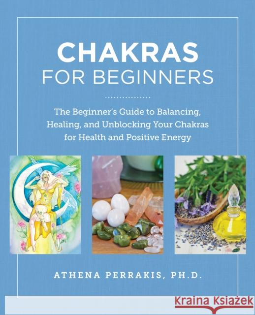 Chakras for Beginners: The Beginner's Guide to Balancing, Healing, and Unblocking Your Chakras for Health and Positive Energy Athena Perrakis 9780760390542 New Shoe Press