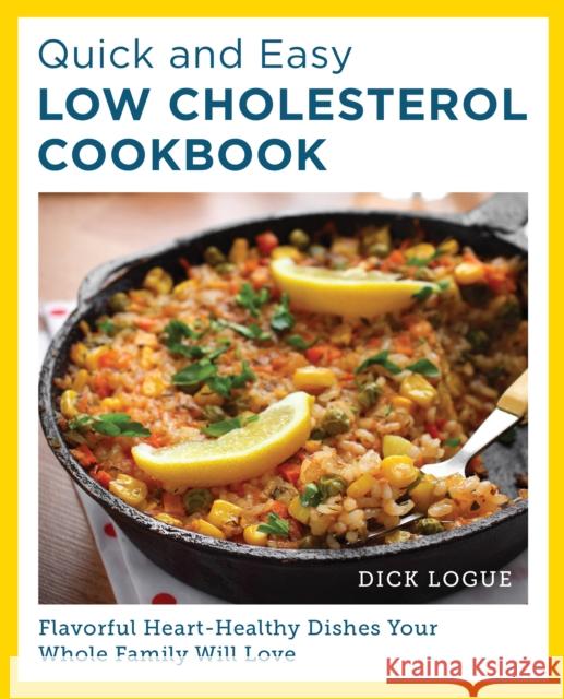 Quick and Easy Low Cholesterol Cookbook: Flavorful Heart-Healthy Dishes Your Whole Family Will Love Dick Logue 9780760390566 New Shoe Press