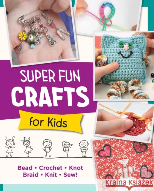 Super Fun Crafts for Kids: Bead, Crochet, Knot, Braid, Sew! Editors of Quarry Books 9780760390702 New Shoe Press