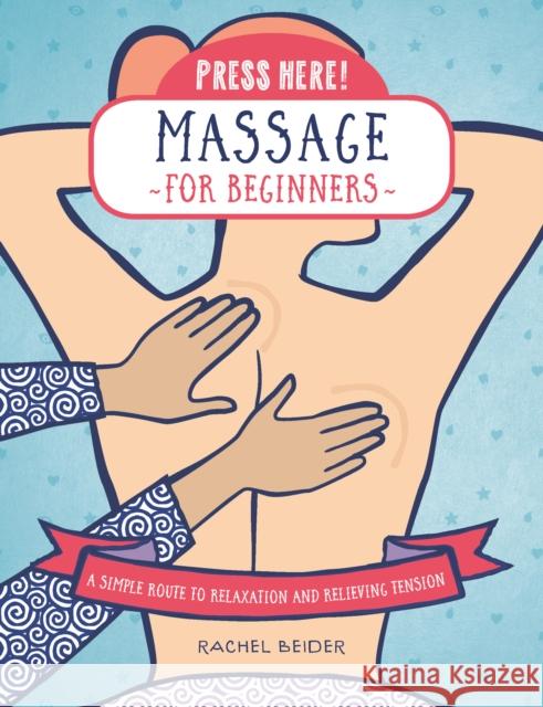 Press Here! Massage for Beginners: A Simple Route to Relaxation and Relieving Tension Rachel Beider 9780760392805 Fair Winds Press (MA)