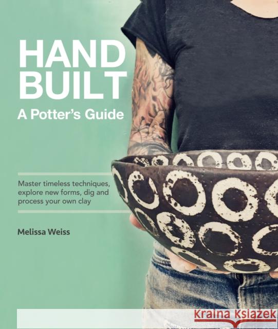 Handbuilt, A Potter's Guide: Master timeless techniques, explore new forms, dig and process your own clay Melissa Weiss 9780760393000 Rockport Publishers