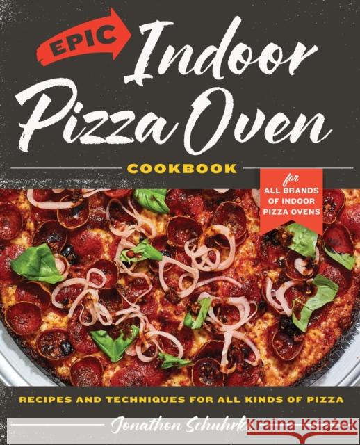 Epic Indoor Pizza Oven Cookbook: Recipes and Techniques for All Kinds of Pizza – for All Brands of Indoor Pizza Ovens Jonathon Schuhrke 9780760393215 Quarto Publishing Group USA Inc