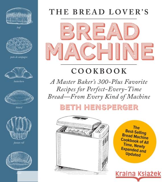 The Bread Lover's Bread Machine Cookbook, Newly Expanded and Updated: A Master Baker's 300-Plus Favorite Recipes for Perfect-Every-Time Bread–From Every Kind of Machine Beth Hensperger 9780760393291 Quarto Publishing Group USA Inc