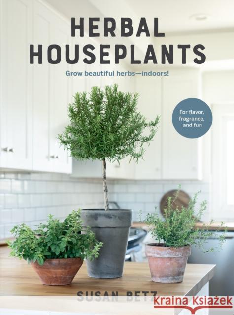 Herbal Houseplants: Grow beautiful herbs - indoors! For flavor, fragrance, and fun Susan Betz 9780760393956 Cool Springs Press