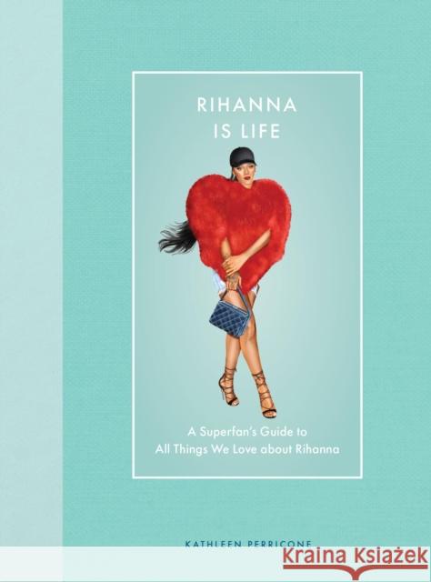 Rihanna Is Life: A Superfan's Guide to All Things We Love about Rihanna Kathleen Perricone 9780760394960 Epic Ink Books