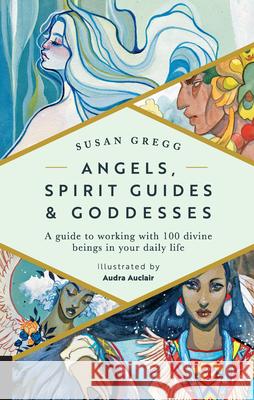 Angels, Spirit Guides & Goddesses: A Guide to Working with 100 Divine Beings in Your Daily Life Susan Gregg Audra Auclair 9780760396711