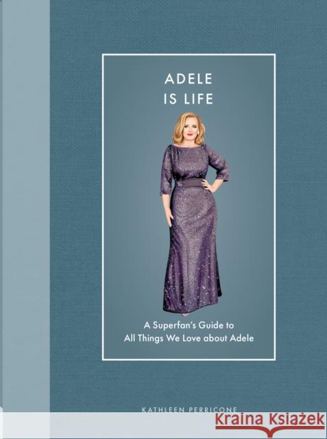 Adele Is Life: A Superfan's Guide to All Things We Love about Adele Kathleen Perricone 9780760396889 Epic Ink Books