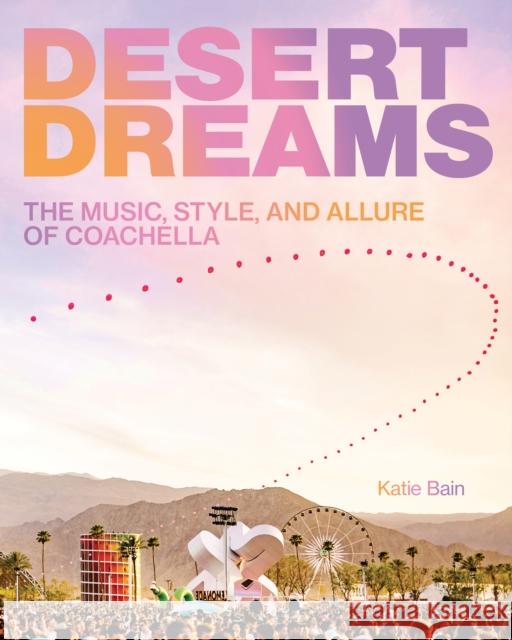 Desert Dreams: The Music, Style, and Allure of Coachella Katie Bain 9780760397558 Epic Ink Books
