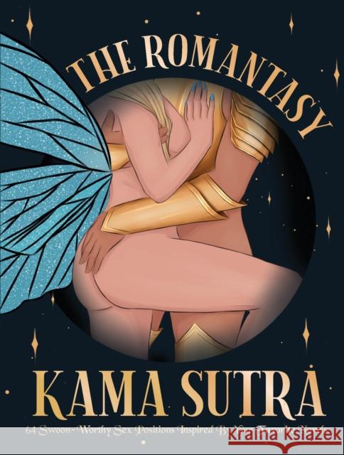 The Romantasy Kama Sutra: 64 Swoon-Worthy Sex Positions Inspired By Your Favorite Novels The Editors of Quiver 9780760399002 Quarto Publishing Group USA Inc