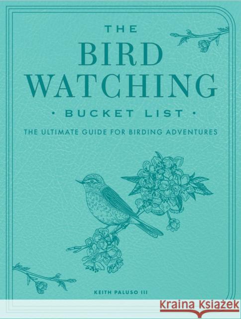 Bird-Watching Bucket List: The Ultimate Guide for Birding Adventures Keith Paluso III 9780760399903 Quarto Publishing Group USA Inc