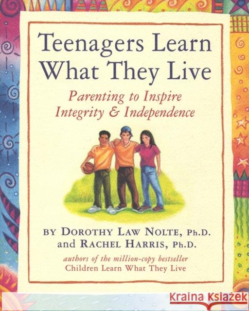 Teenagers Learn What They Live: Parenting to Inspire Integrity & Independence Dorothy Law Nolte Rachel Harris 9780761121381