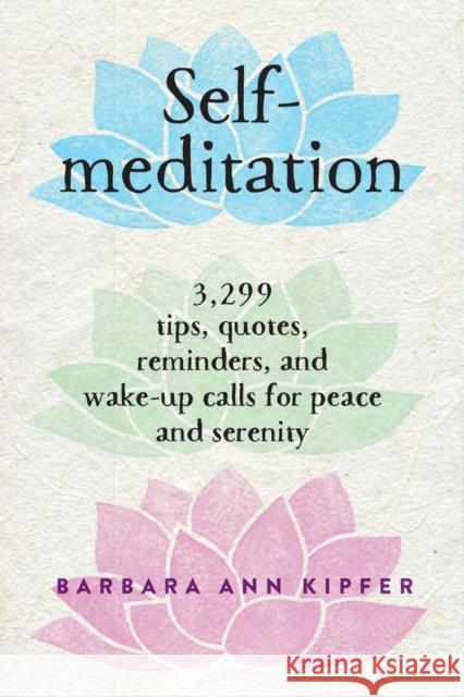 Self-Meditation: 3,299 Tips, Quotes, Reminders, and Wake-Up Calls for Peace and Serenity Barbara Ann Kipfer 9780761139287 Workman Publishing