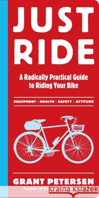 Just Ride: A Radically Practical Guide to Riding Your Bike Petersen, Grant 9780761155584 0