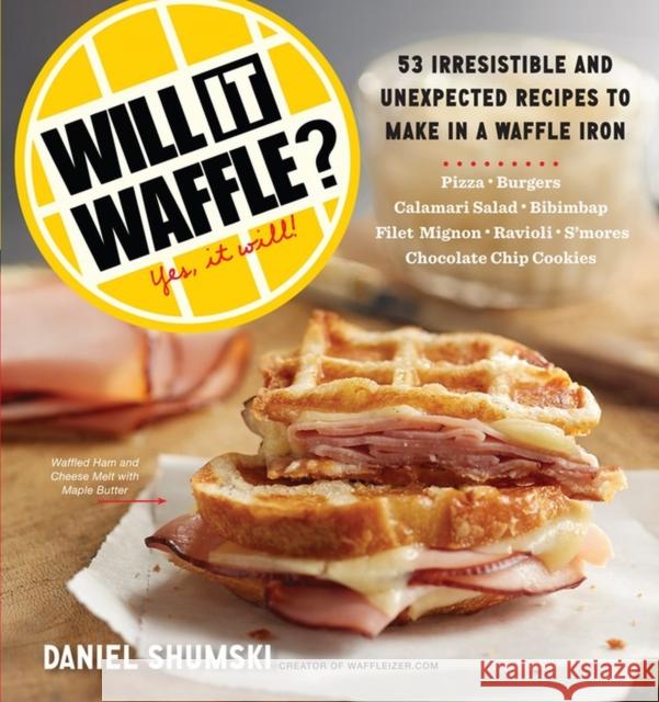 Will It Waffle?: 53 Irresistible and Unexpected Recipes to Make in a Waffle Iron Daniel Shumski 9780761176466 Workman Publishing