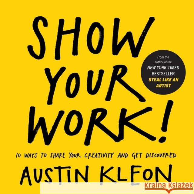 Show Your Work!: 10 Ways to Share Your Creativity and Get Discovered Austin Kleon 9780761178972 Workman Publishing